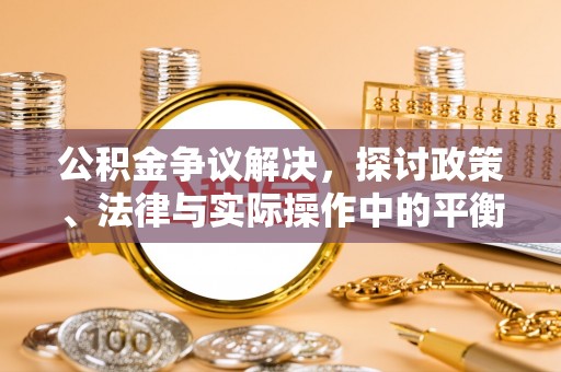 滨州公积金争议解决，探讨政策、法律与实际操作中的平衡之道