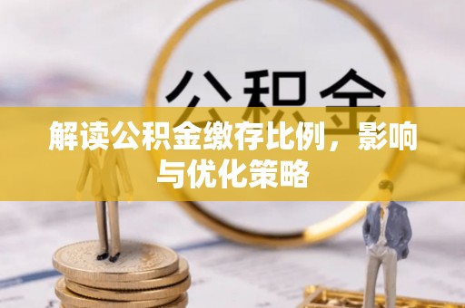 滨州解读公积金缴存比例，影响与优化策略