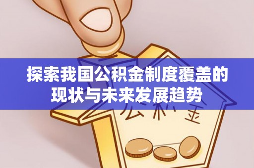 滨州探索我国公积金制度覆盖的现状与未来发展趋势