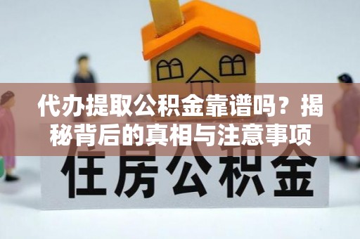滨州代办提取公积金靠谱吗？揭秘背后的真相与注意事项