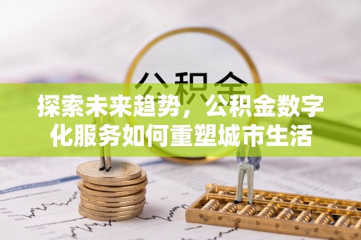 滨州探索未来趋势，公积金数字化服务如何重塑城市生活