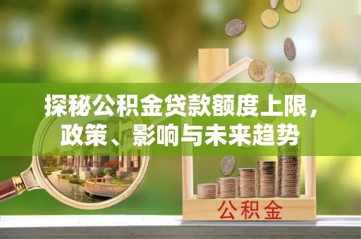 滨州探秘公积金贷款额度上限，政策、影响与未来趋势