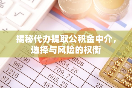 滨州揭秘代办提取公积金中介，选择与风险的权衡