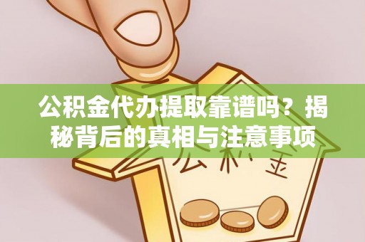 滨州公积金代办提取靠谱吗？揭秘背后的真相与注意事项