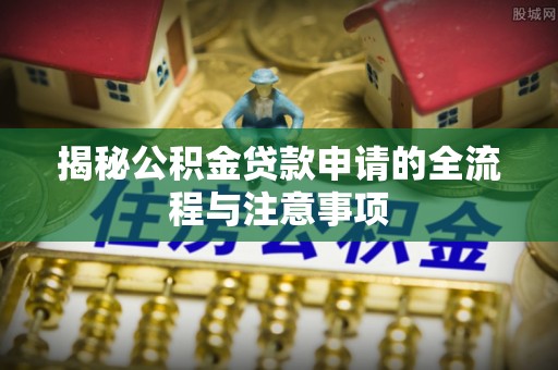 滨州揭秘公积金贷款申请的全流程与注意事项