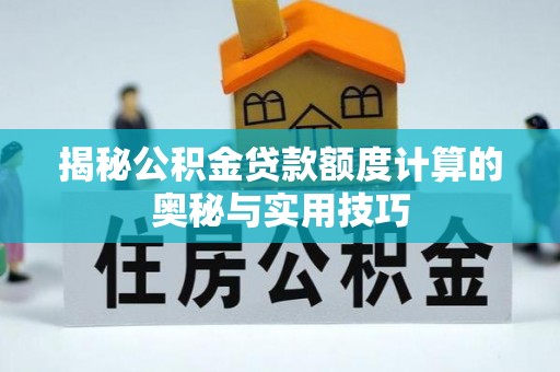 滨州揭秘公积金贷款额度计算的奥秘与实用技巧