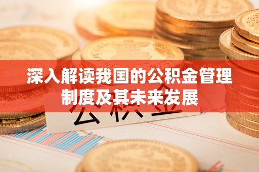 滨州深入解读我国的公积金管理制度及其未来发展