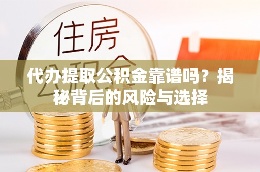 滨州代办提取公积金靠谱吗？揭秘背后的风险与选择