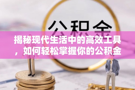 滨州揭秘现代生活中的高效工具，如何轻松掌握你的公积金查询方式