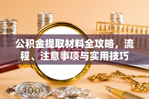 滨州公积金提取材料全攻略，流程、注意事项与实用技巧