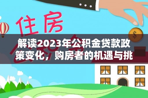 滨州解读2023年公积金贷款政策变化，购房者的机遇与挑战