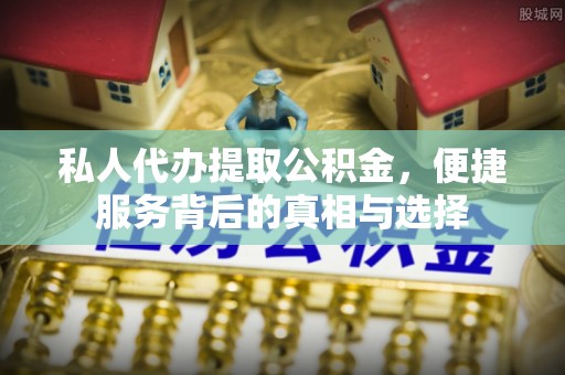 滨州私人代办提取公积金，便捷服务背后的真相与选择