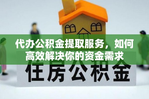 滨州代办公积金提取服务，如何高效解决你的资金需求