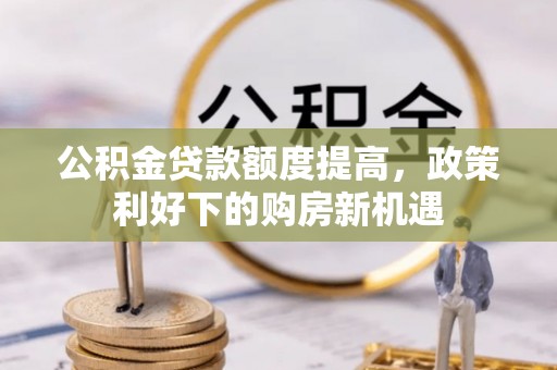 滨州公积金贷款额度提高，政策利好下的购房新机遇