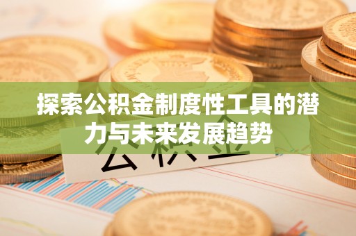 滨州探索公积金制度性工具的潜力与未来发展趋势