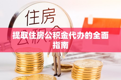 滨州提取住房公积金代办的全面指南