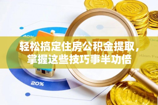 滨州轻松搞定住房公积金提取，掌握这些技巧事半功倍