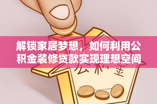 滨州解锁家居梦想，如何利用公积金装修贷款实现理想空间