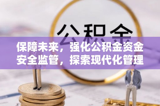 滨州保障未来，强化公积金资金安全监管，探索现代化管理新路径