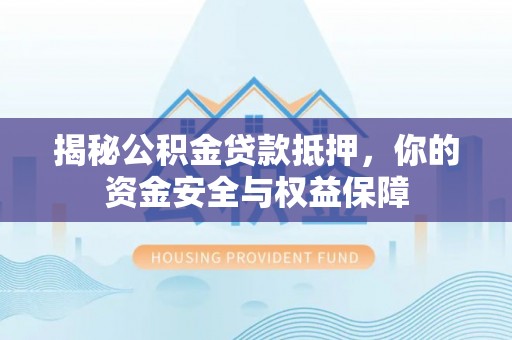 滨州揭秘公积金贷款抵押，你的资金安全与权益保障