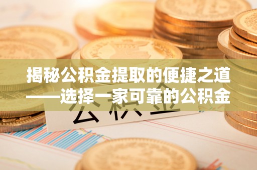 滨州揭秘公积金提取的便捷之道——选择一家可靠的公积金提取代办公司