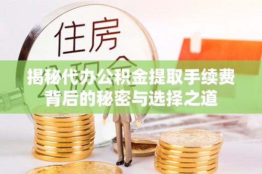 滨州揭秘代办公积金提取手续费背后的秘密与选择之道