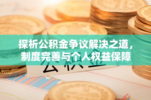滨州探析公积金争议解决之道，制度完善与个人权益保障