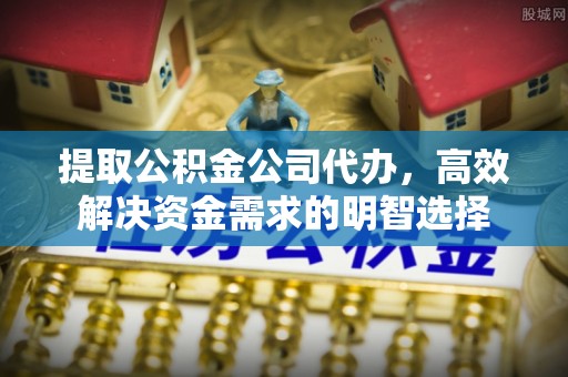 滨州提取公积金公司代办，高效解决资金需求的明智选择