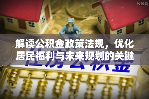 滨州解读公积金政策法规，优化居民福利与未来规划的关键