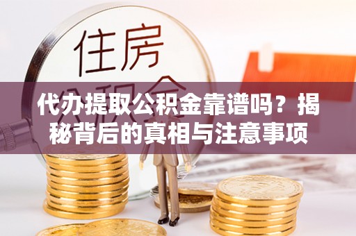 滨州代办提取公积金靠谱吗？揭秘背后的真相与注意事项