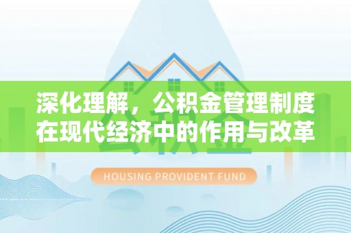 滨州深化理解，公积金管理制度在现代经济中的作用与改革方向