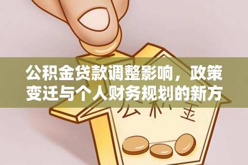 滨州公积金贷款调整影响，政策变迁与个人财务规划的新方向