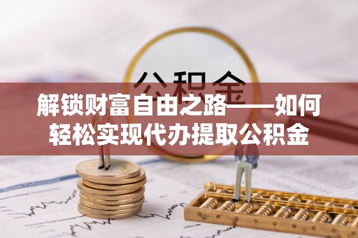 滨州解锁财富自由之路——如何轻松实现代办提取公积金