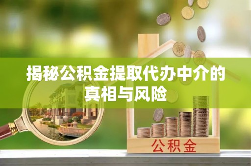 滨州揭秘公积金提取代办中介的真相与风险