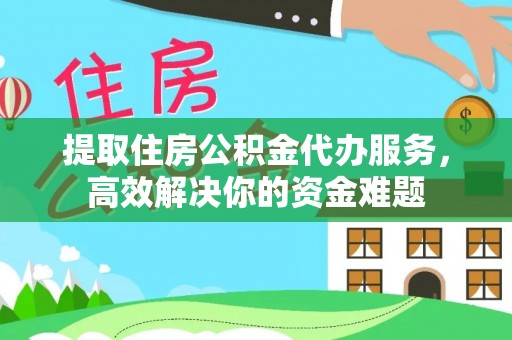 滨州提取住房公积金代办服务，高效解决你的资金难题