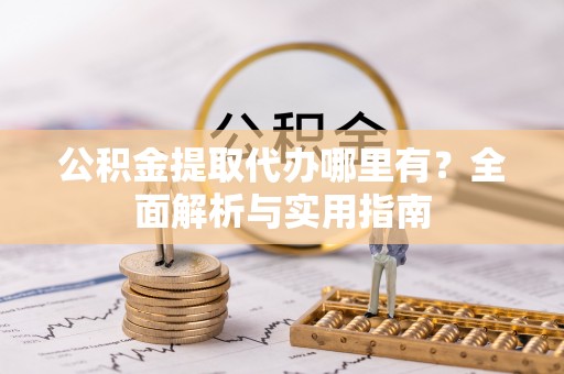 滨州公积金提取代办哪里有？全面解析与实用指南
