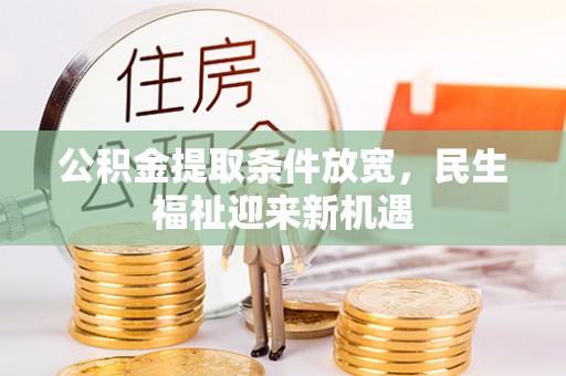 滨州公积金提取条件放宽，民生福祉迎来新机遇