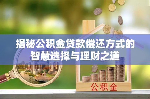 滨州揭秘公积金贷款偿还方式的智慧选择与理财之道