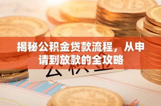 滨州揭秘公积金贷款流程，从申请到放款的全攻略