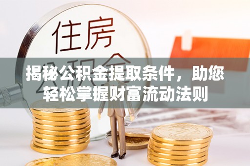 滨州揭秘公积金提取条件，助您轻松掌握财富流动法则