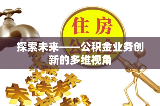 滨州探索未来——公积金业务创新的多维视角