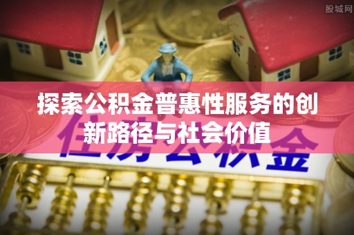 滨州探索公积金普惠性服务的创新路径与社会价值