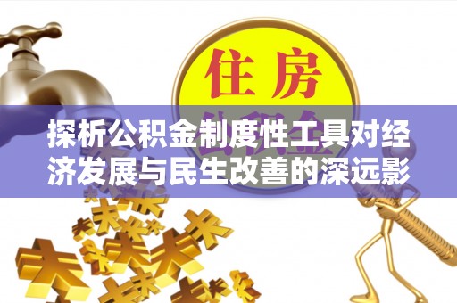 滨州探析公积金制度性工具对经济发展与民生改善的深远影响