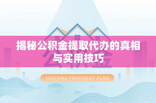滨州揭秘公积金提取代办的真相与实用技巧