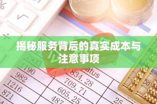 滨州揭秘服务背后的真实成本与注意事项