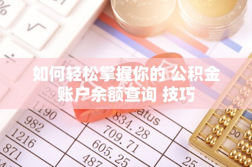 滨州如何轻松掌握你的 公积金账户余额查询 技巧