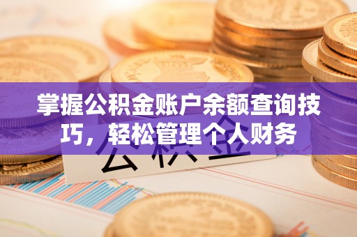 滨州掌握公积金账户余额查询技巧，轻松管理个人财务