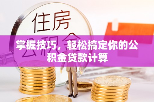 滨州掌握技巧，轻松搞定你的公积金贷款计算