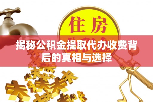 滨州揭秘公积金提取代办收费背后的真相与选择