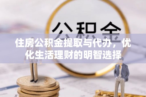 滨州住房公积金提取与代办，优化生活理财的明智选择